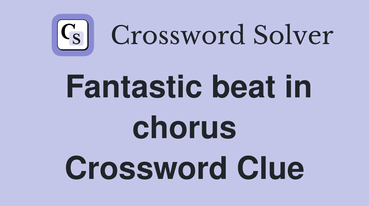 Fantastic beat in chorus Crossword Clue