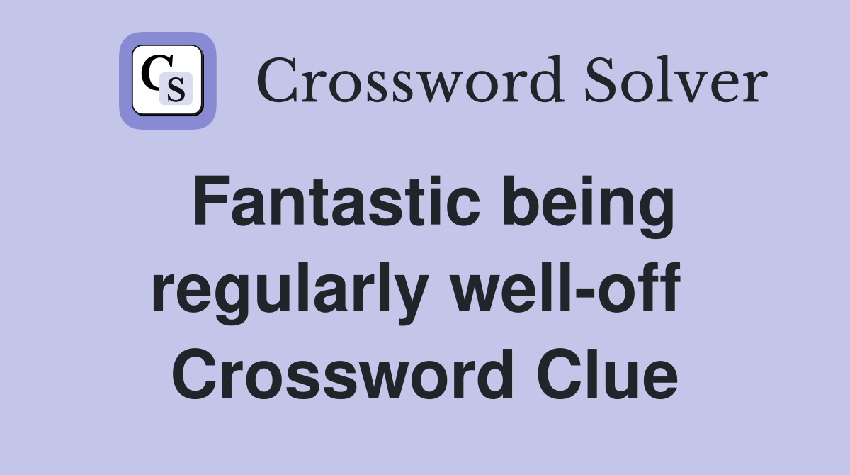 Fantastic being regularly well-off  Crossword Clue
