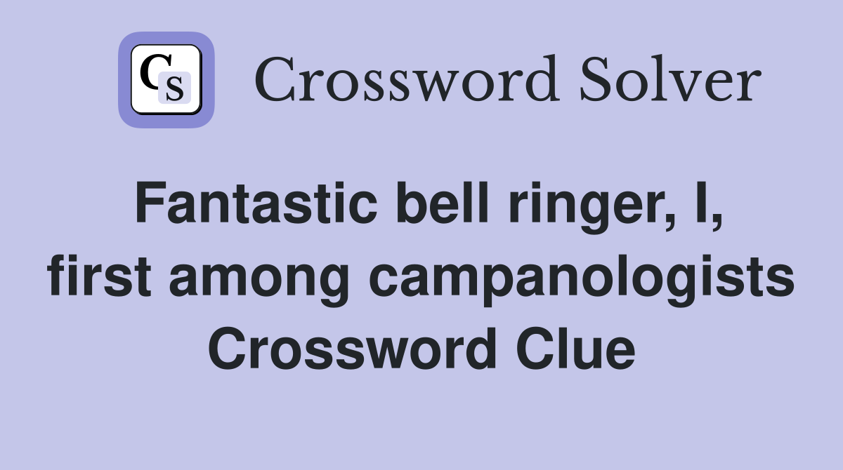 Fantastic bell ringer, I, first among campanologists Crossword Clue