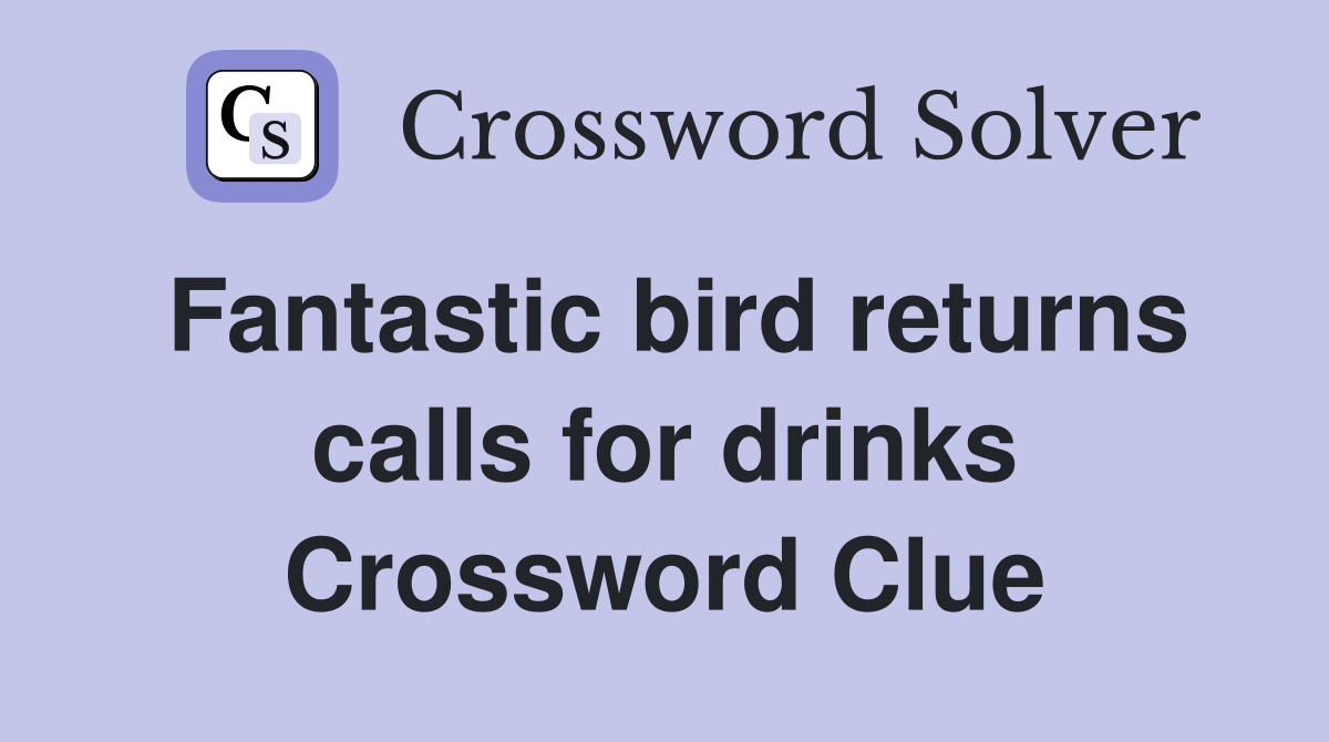 Fantastic bird returns calls for drinks Crossword Clue