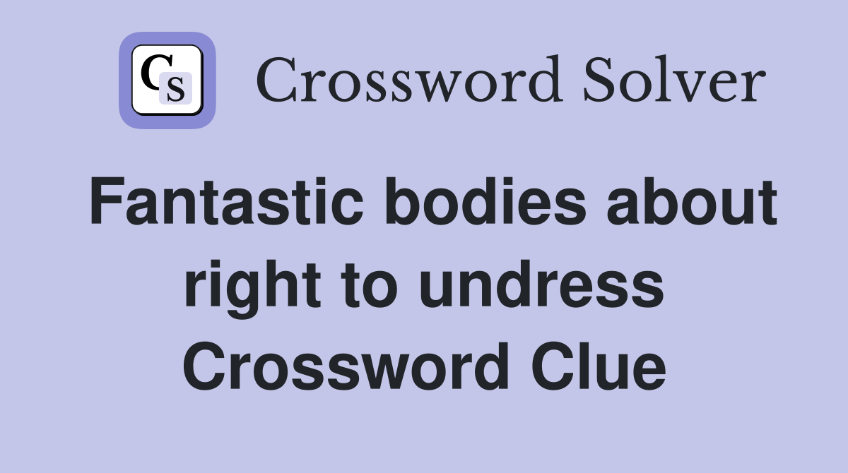 Fantastic bodies about right to undress Crossword Clue