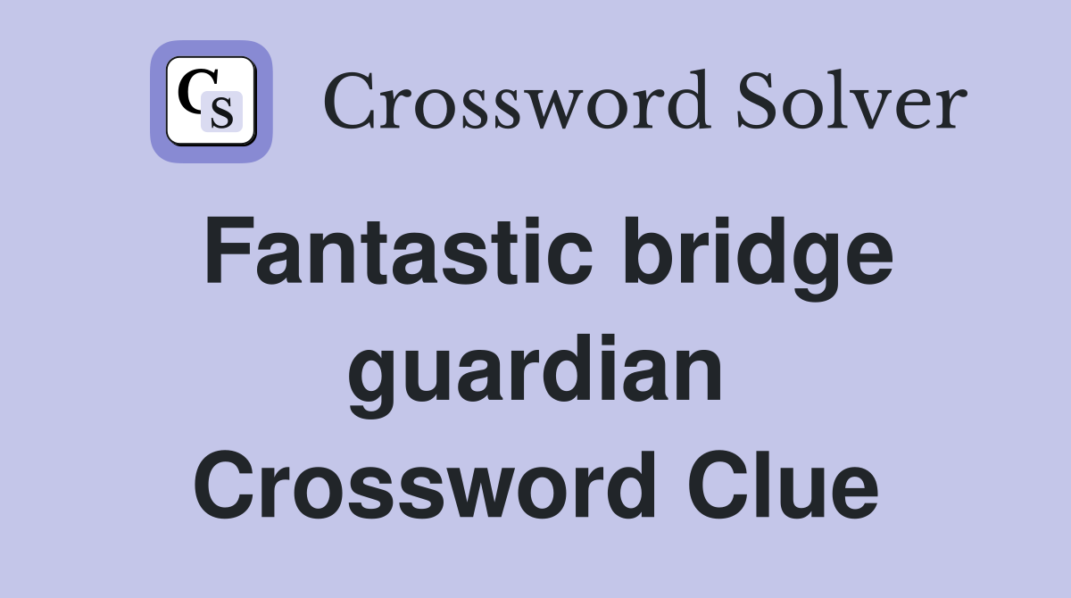 Fantastic bridge guardian Crossword Clue
