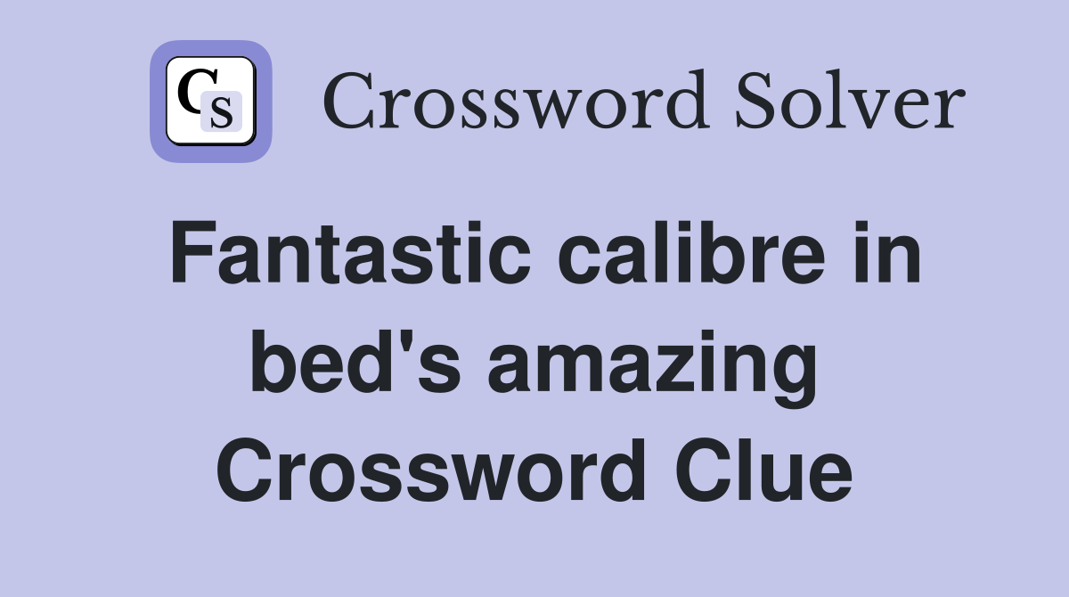 Fantastic calibre in bed's amazing Crossword Clue