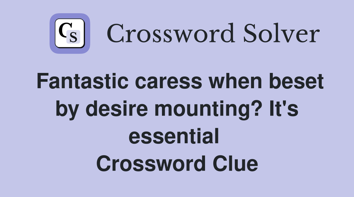 Fantastic caress when beset by desire mounting? It's essential  Crossword Clue