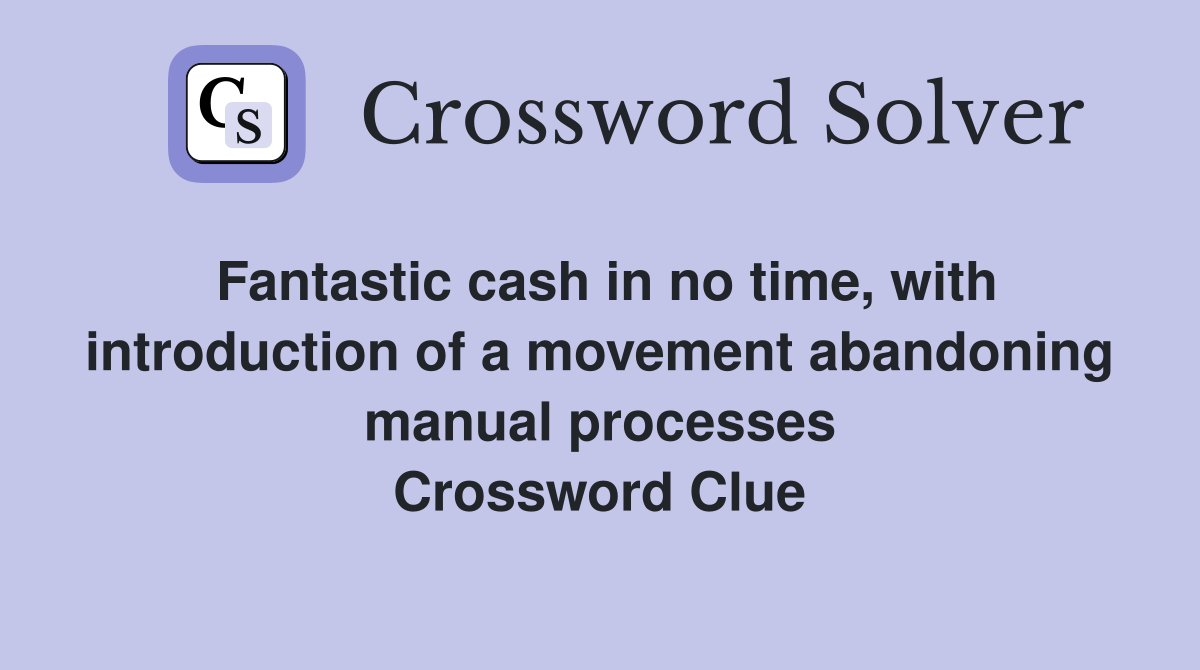 Fantastic cash in no time, with introduction of a movement abandoning manual processes Crossword Clue