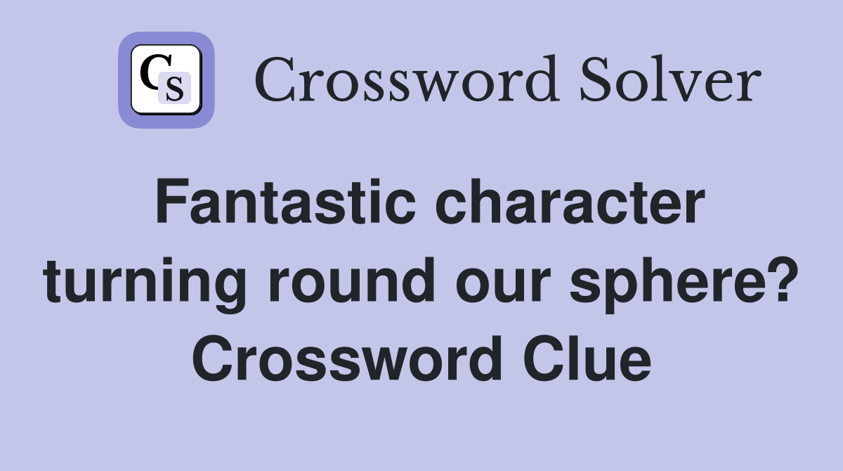 Fantastic character turning round our sphere? Crossword Clue