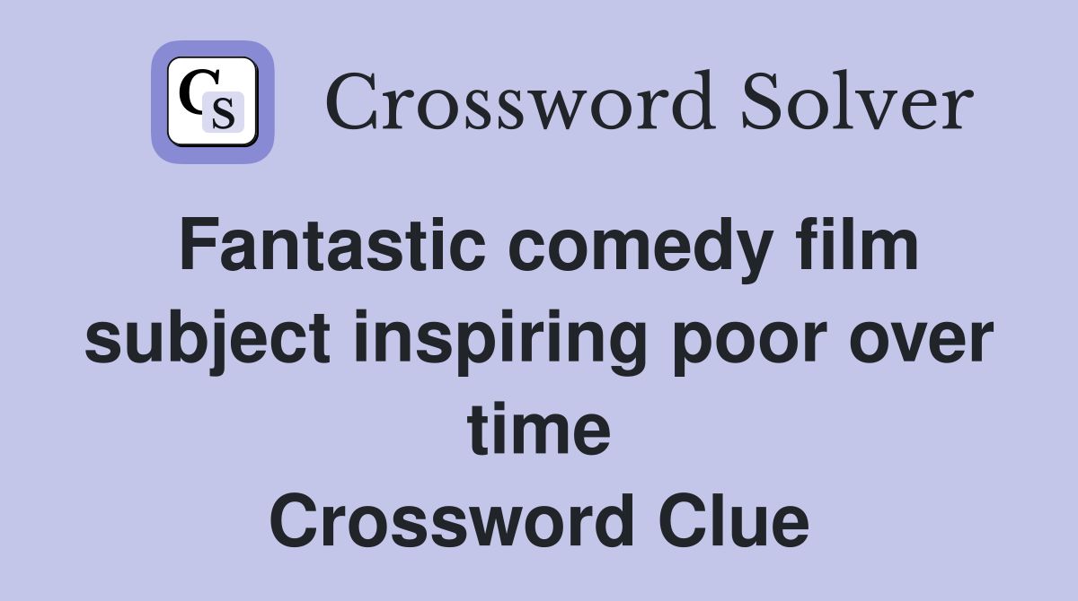 Fantastic comedy film subject inspiring poor over time Crossword Clue