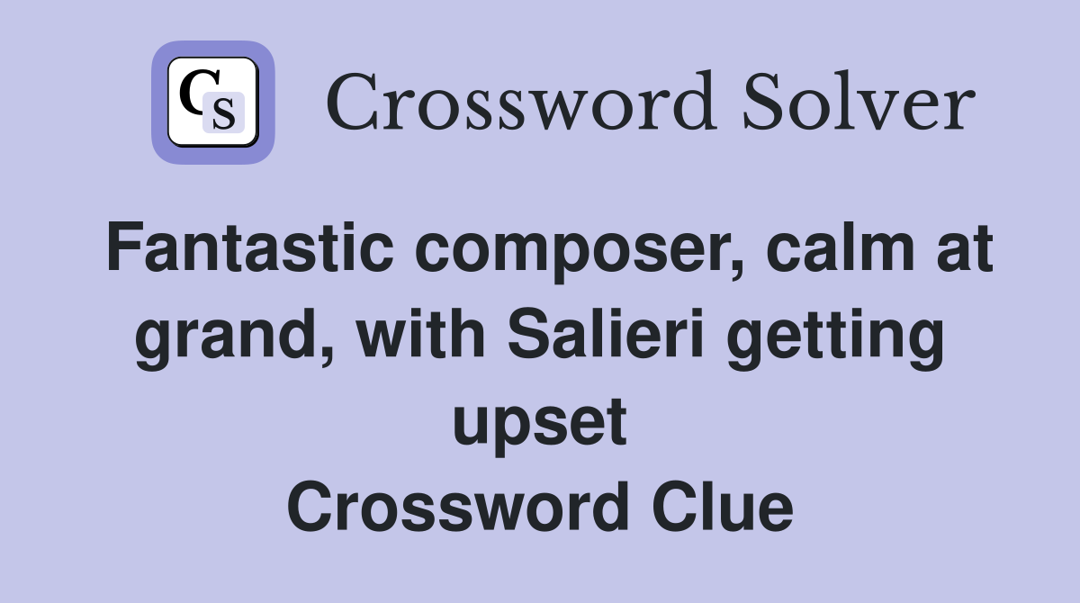 Fantastic composer, calm at grand, with Salieri getting upset Crossword Clue