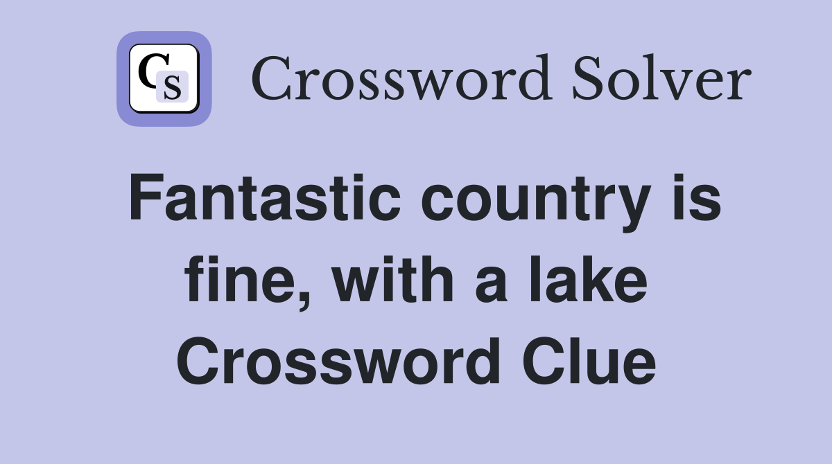 Fantastic country is fine, with a lake Crossword Clue