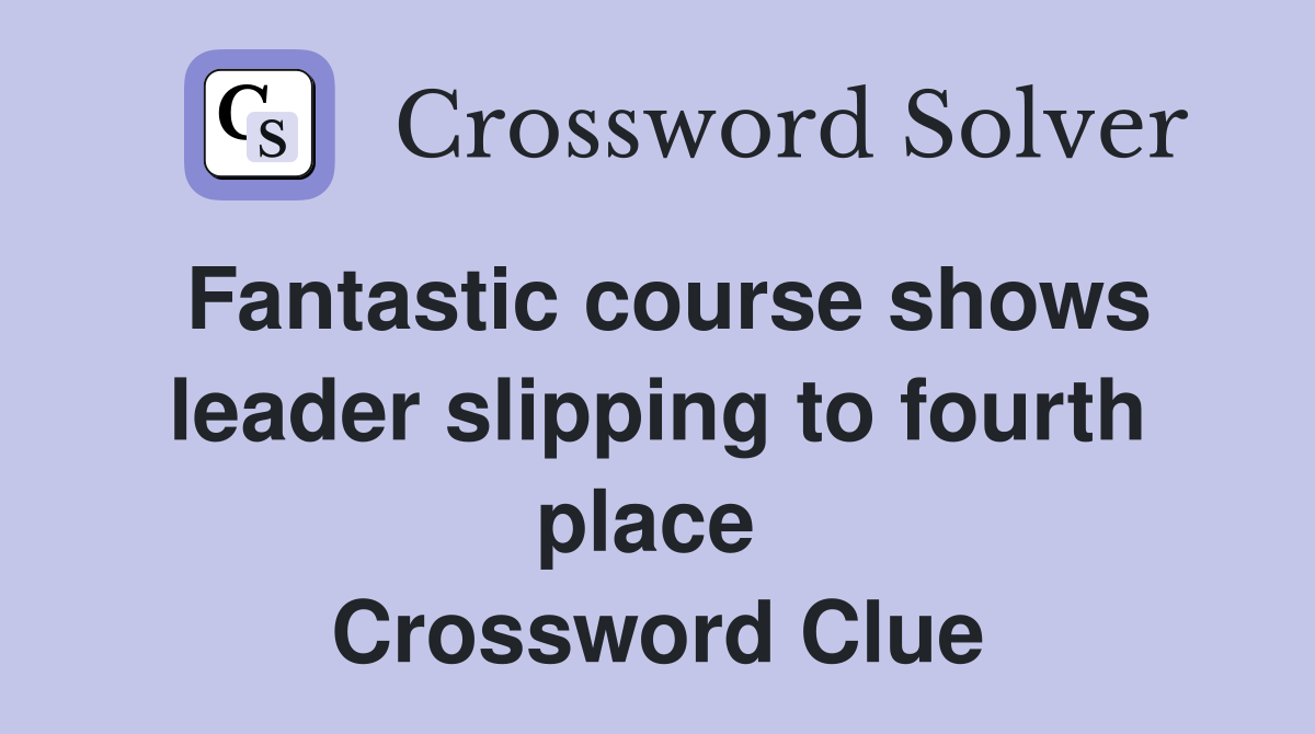 Fantastic course shows leader slipping to fourth place  Crossword Clue