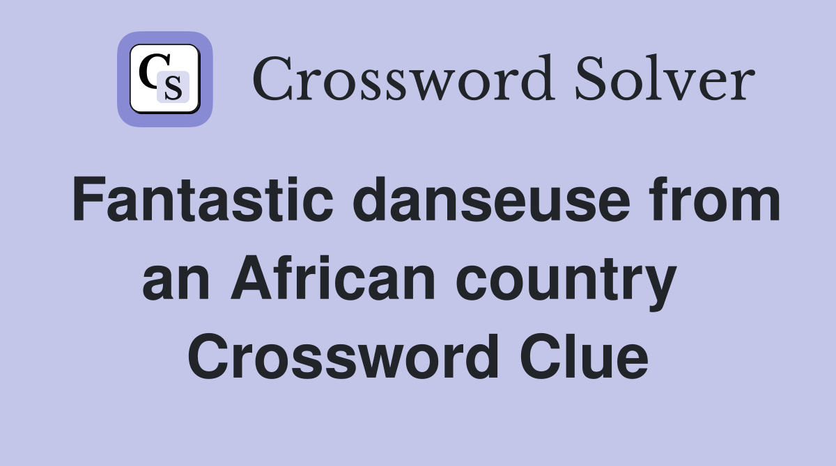 Fantastic danseuse from an African country  Crossword Clue