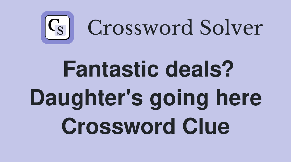 Fantastic deals? Daughter's going here Crossword Clue