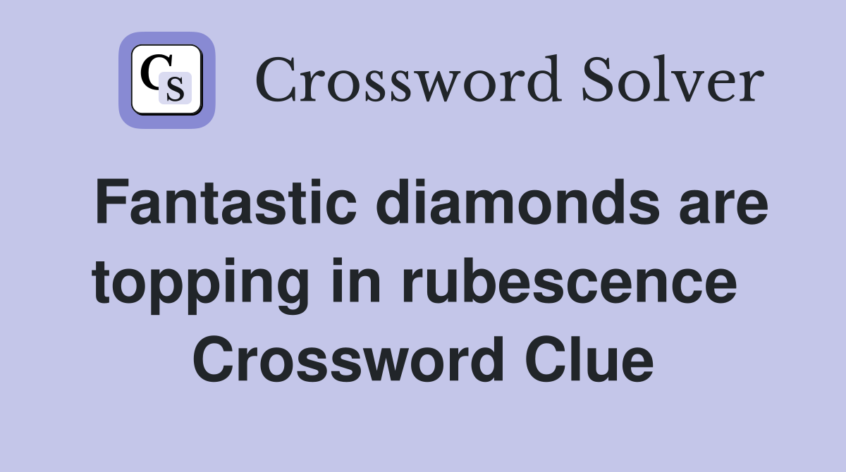 Fantastic diamonds are topping in rubescence  Crossword Clue
