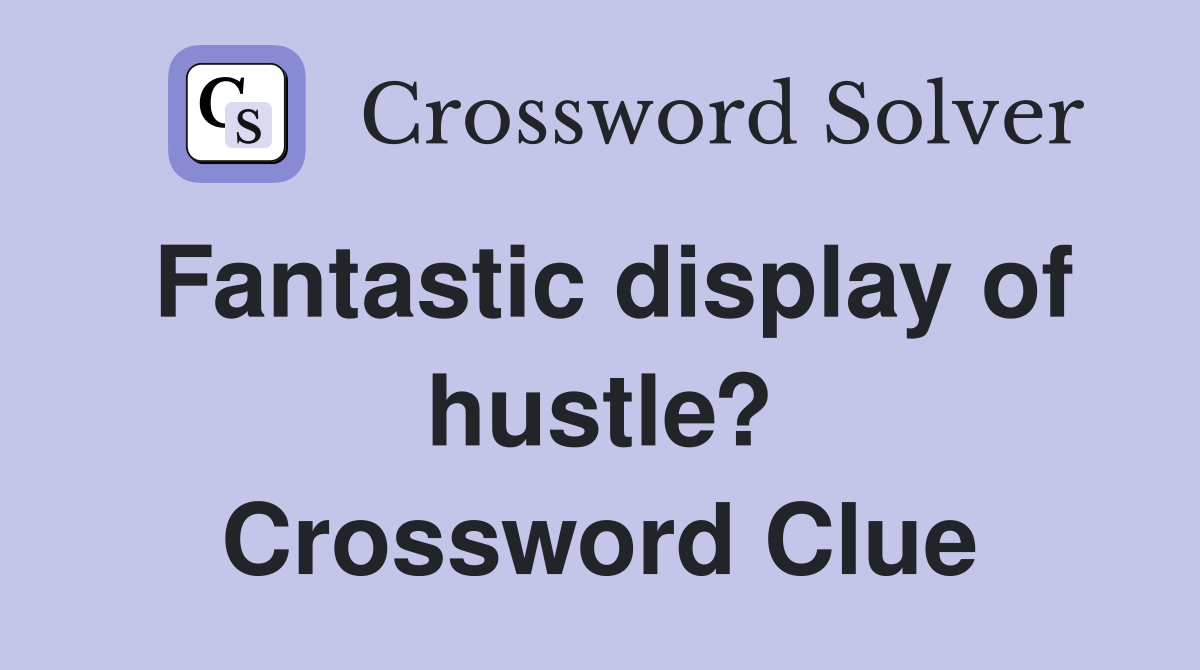 Fantastic display of hustle? Crossword Clue