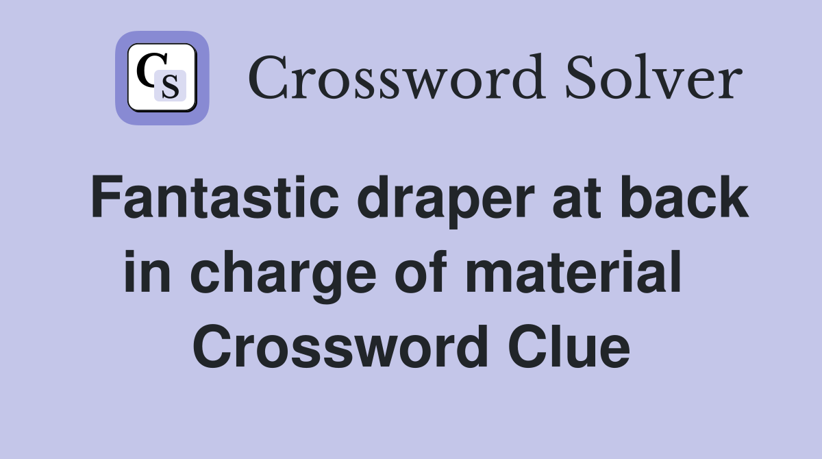 Fantastic draper at back in charge of material  Crossword Clue