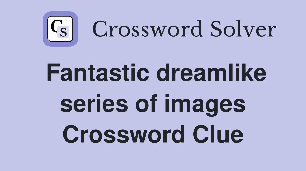 Fantastic dreamlike series of images Crossword Clue