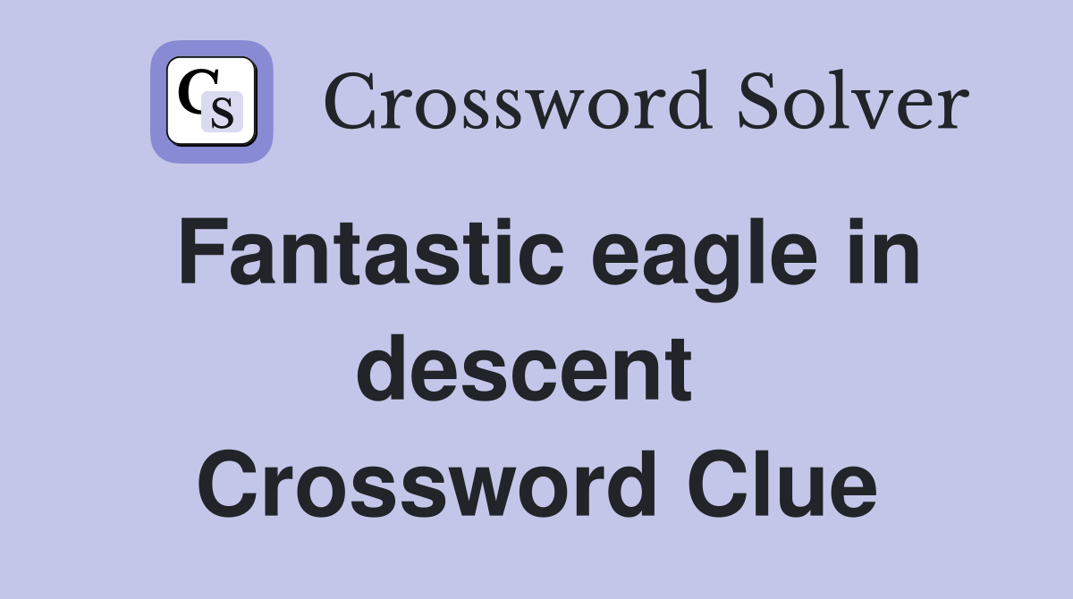 Fantastic eagle in descent  Crossword Clue