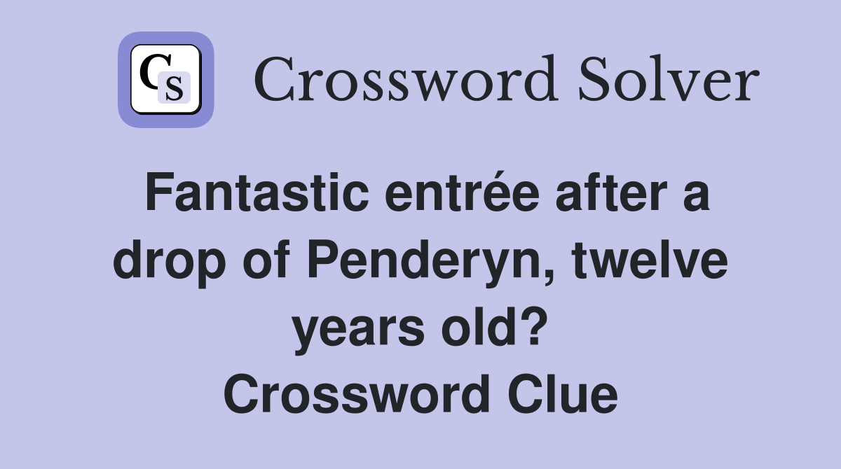 Fantastic entrée after a drop of Penderyn, twelve years old? Crossword Clue