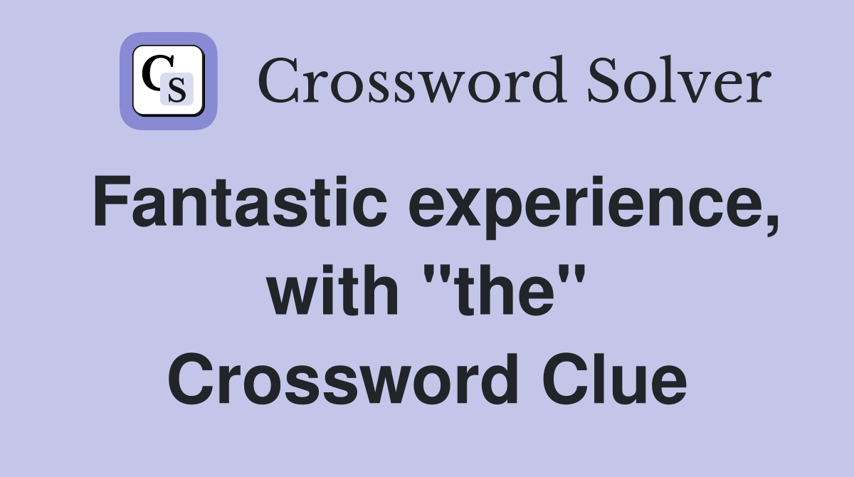 Fantastic experience, with "the" Crossword Clue