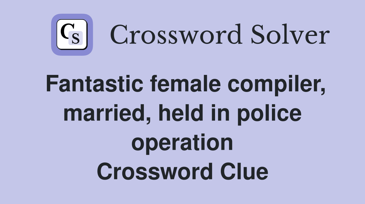 Fantastic female compiler, married, held in police operation Crossword Clue