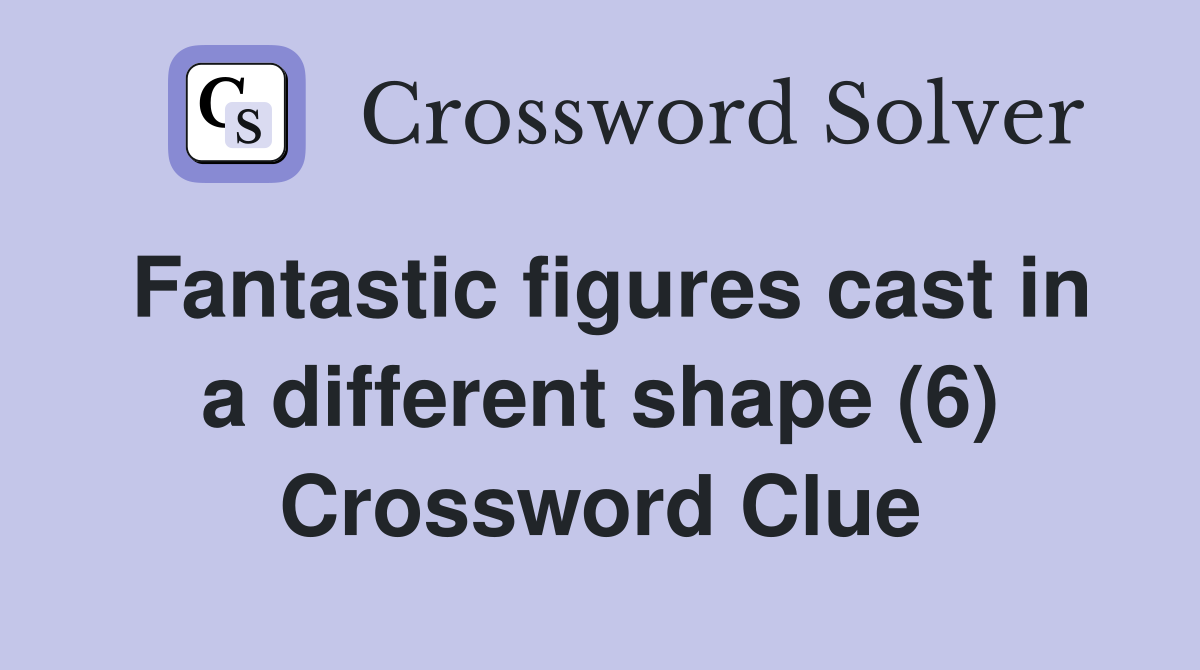 Fantastic figures cast in a different shape (6) Crossword Clue