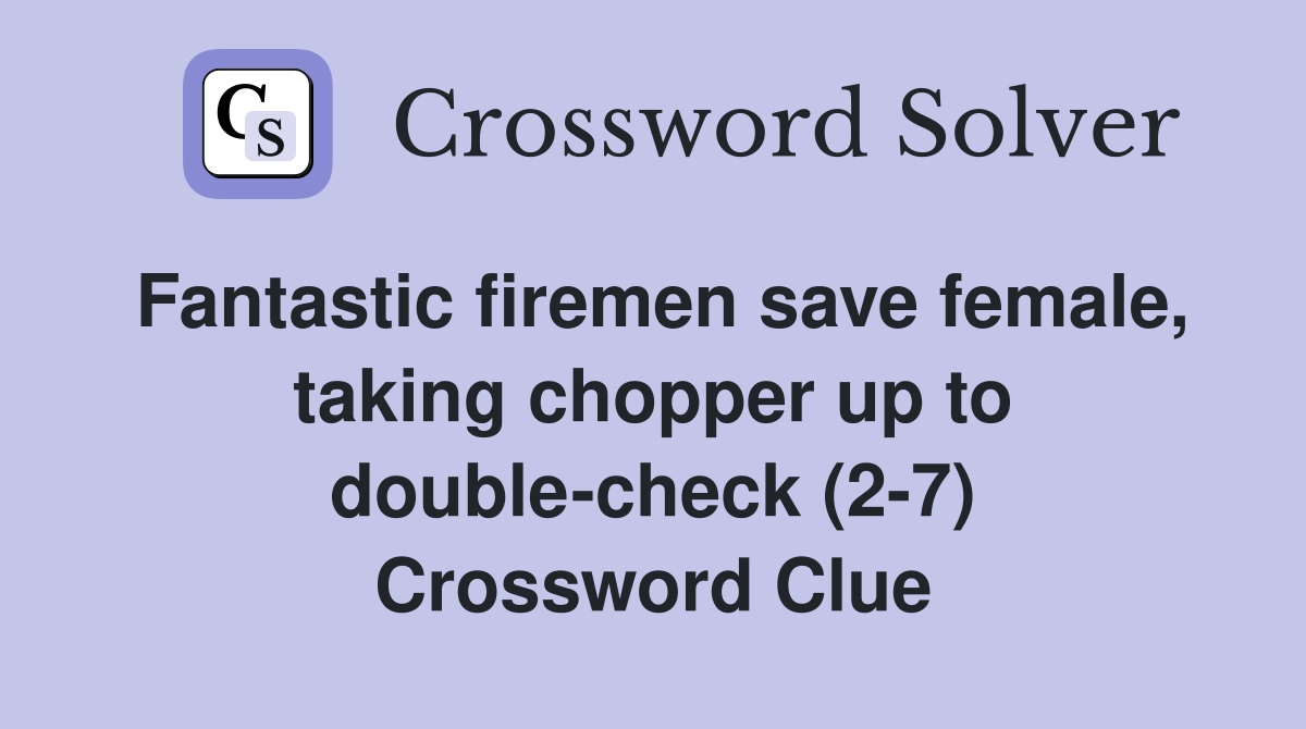 Fantastic firemen save female, taking chopper up to double-check (2-7) Crossword Clue