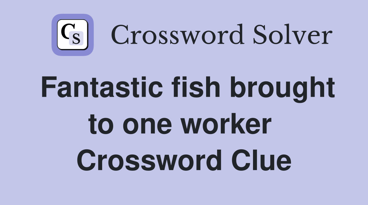 Fantastic fish brought to one worker  Crossword Clue