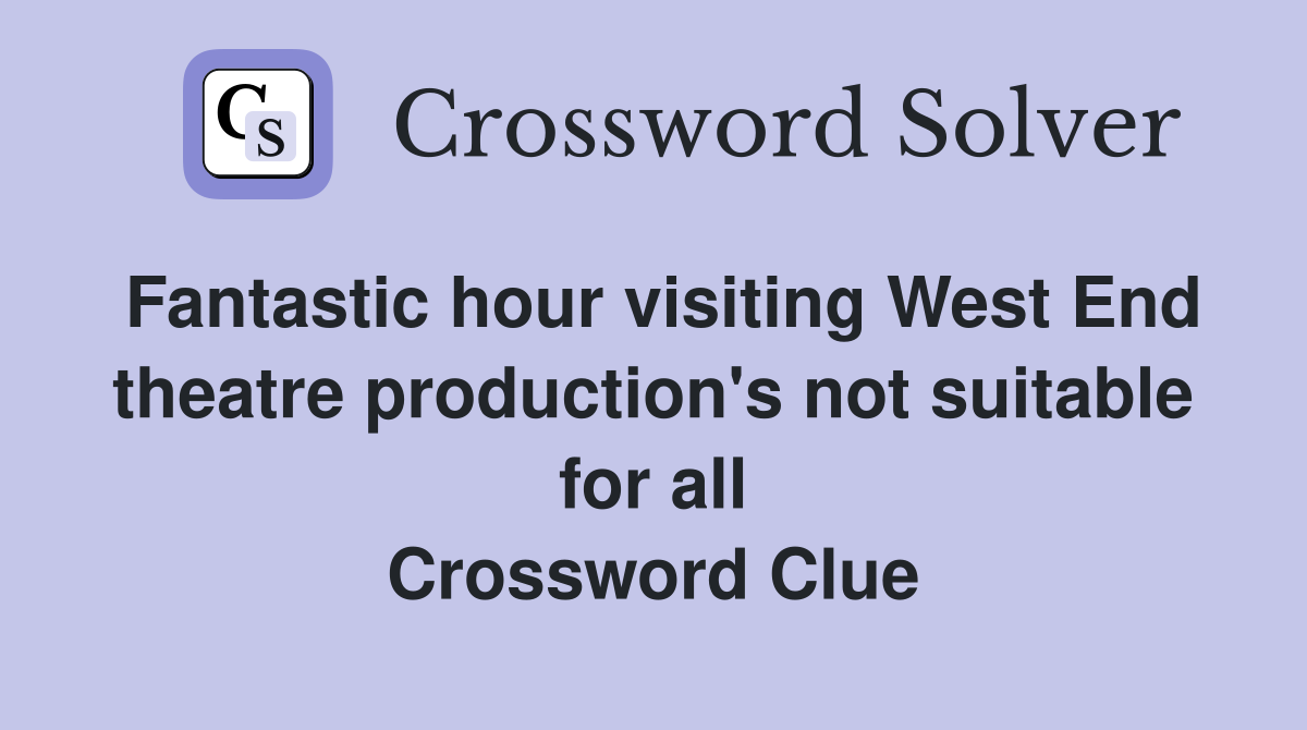 Fantastic hour visiting West End theatre production's not suitable for all Crossword Clue