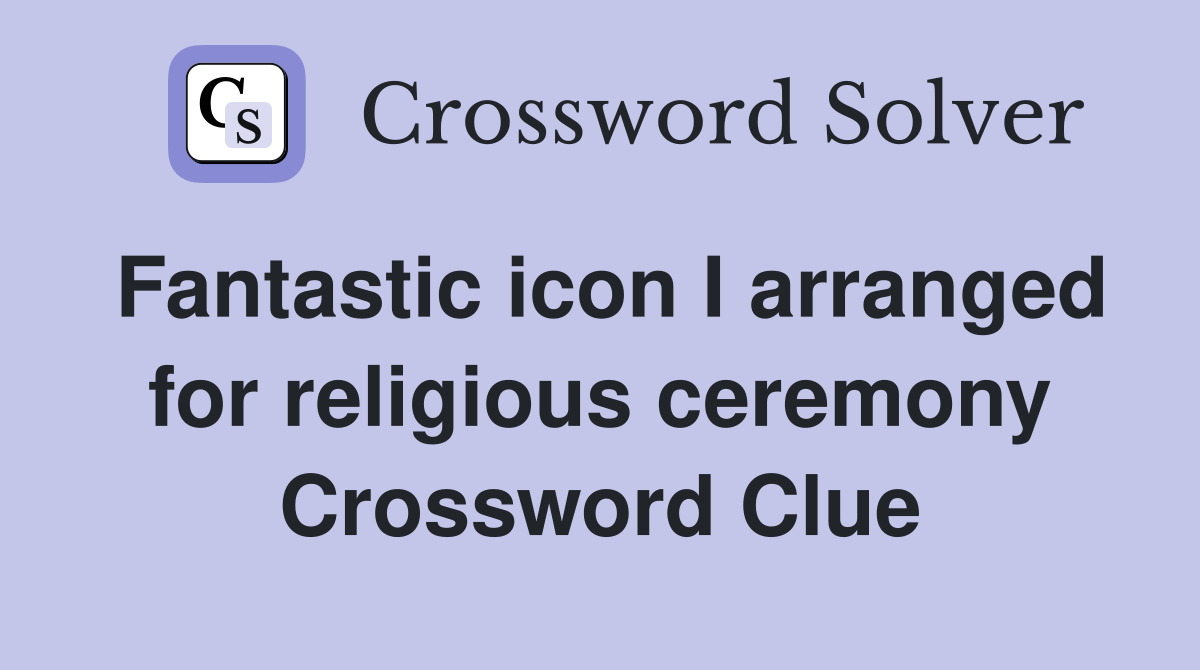 Fantastic icon I arranged for religious ceremony Crossword Clue