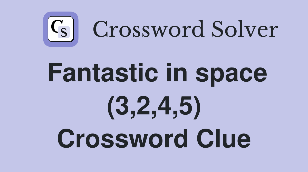 Fantastic in space (3,2,4,5) Crossword Clue
