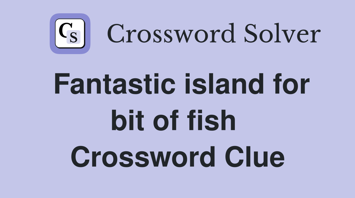 Fantastic island for bit of fish  Crossword Clue