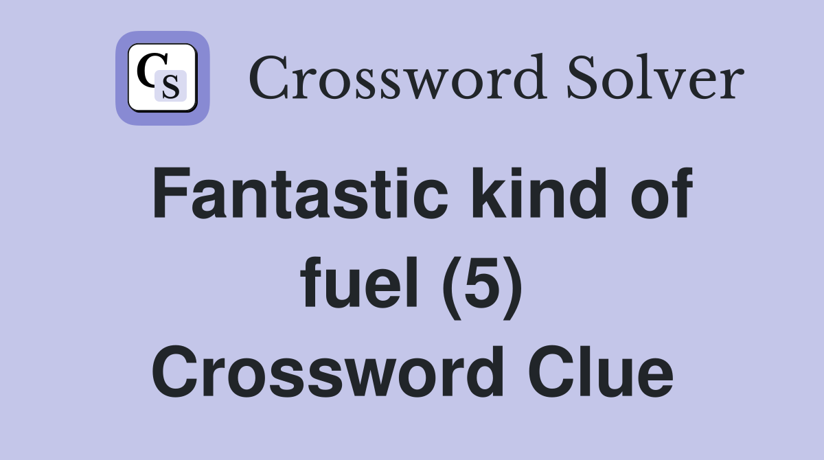 Fantastic kind of fuel (5) Crossword Clue