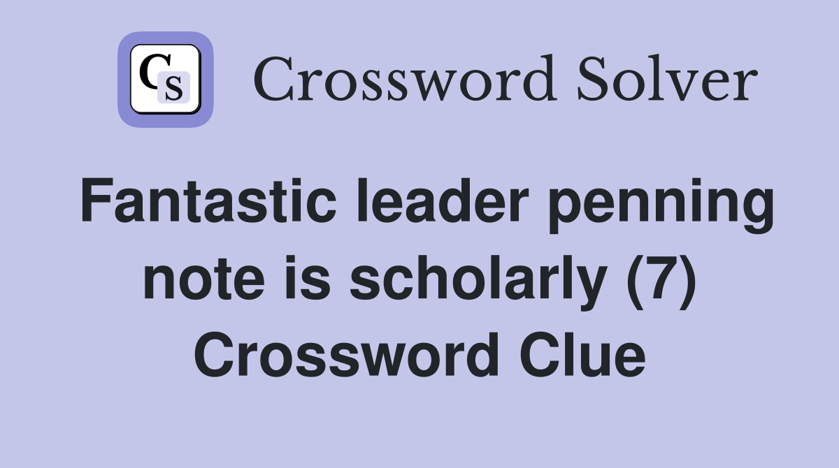 Fantastic leader penning note is scholarly (7) Crossword Clue