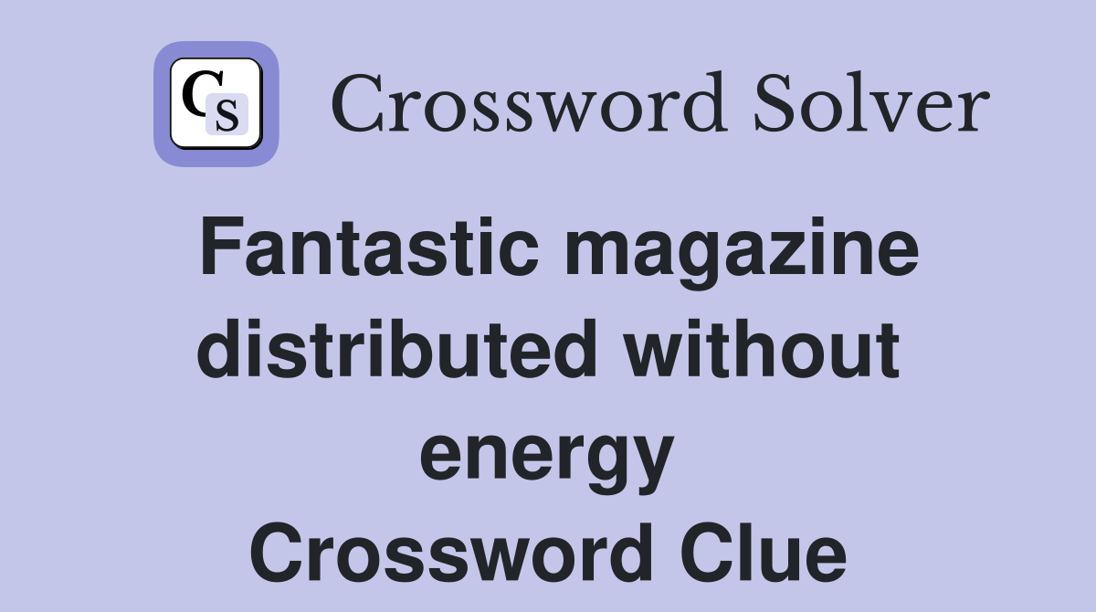 Fantastic magazine distributed without energy Crossword Clue