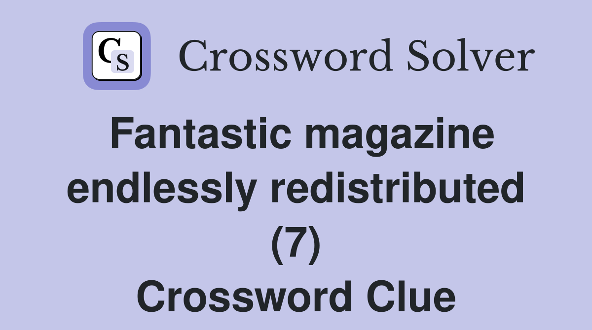 Fantastic magazine endlessly redistributed (7) Crossword Clue