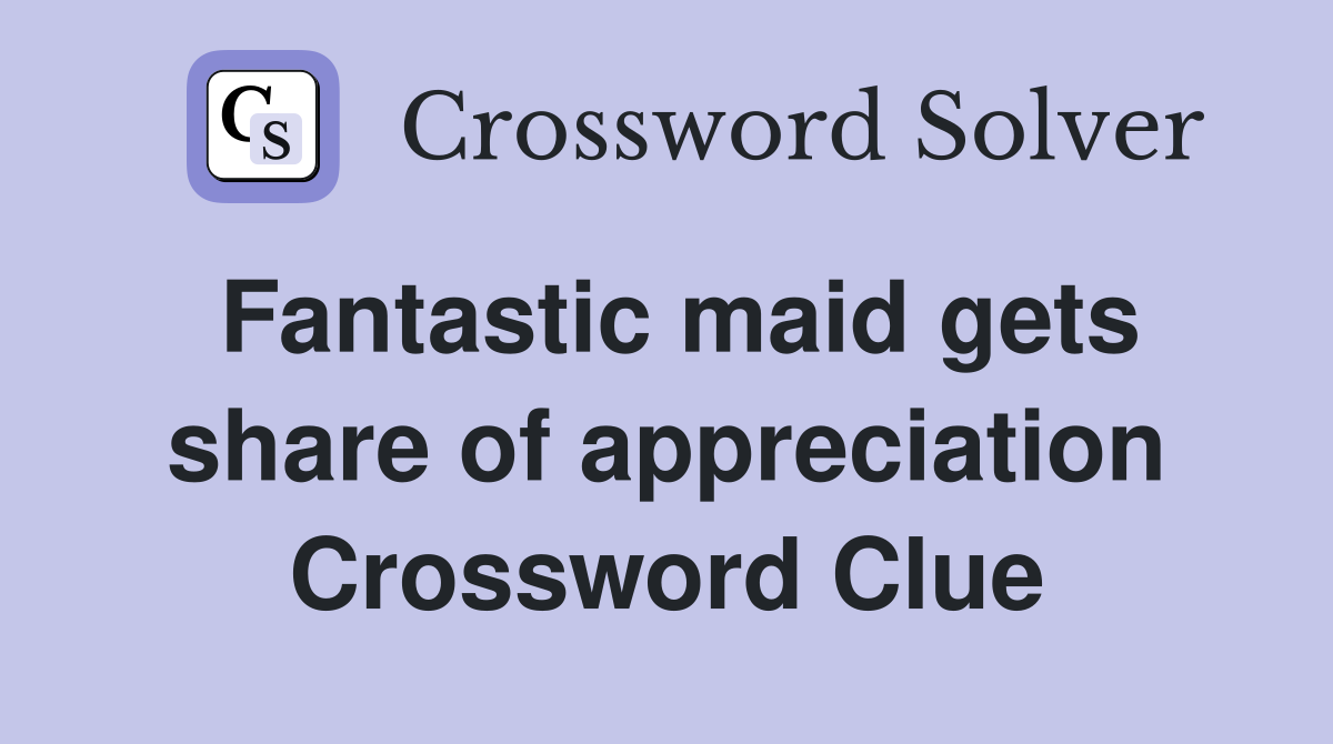 Fantastic maid gets share of appreciation Crossword Clue