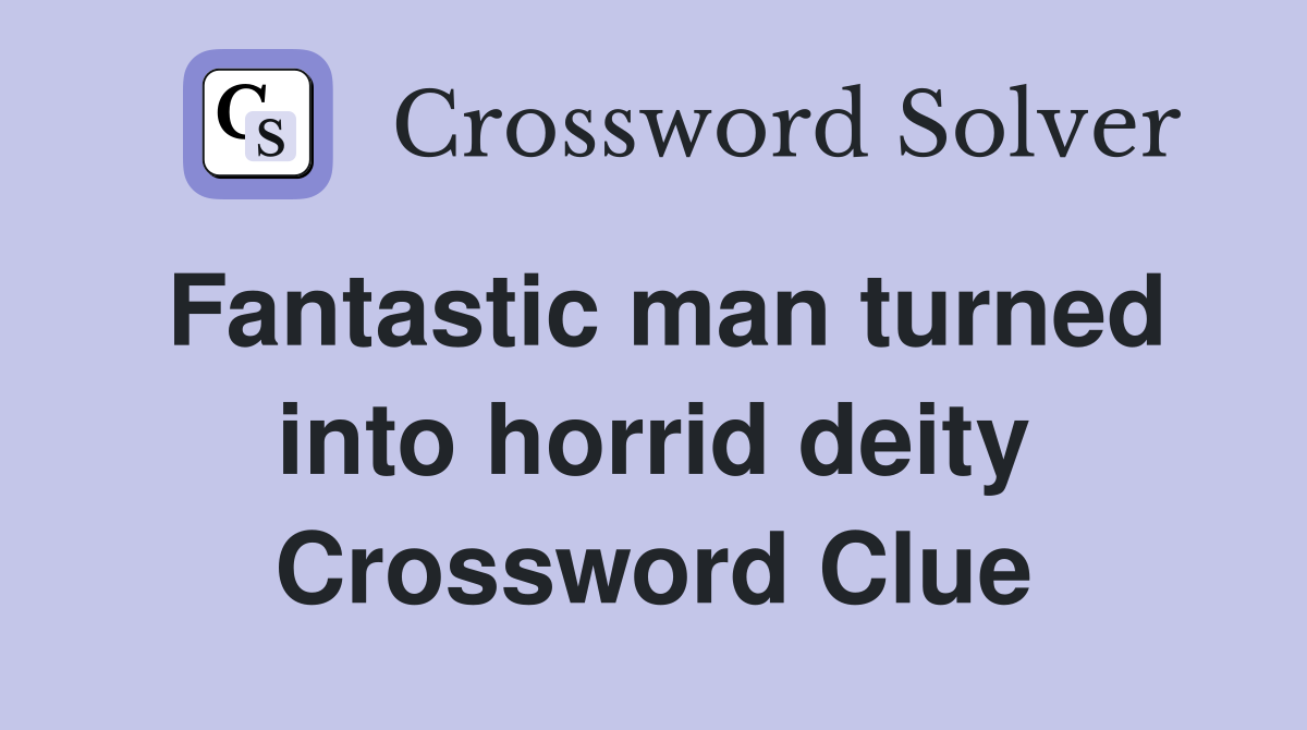 Fantastic man turned into horrid deity Crossword Clue