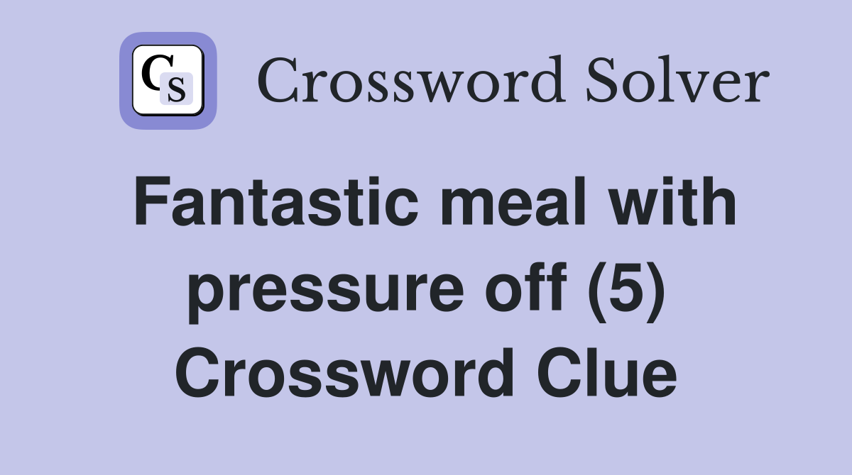 Fantastic meal with pressure off (5) Crossword Clue