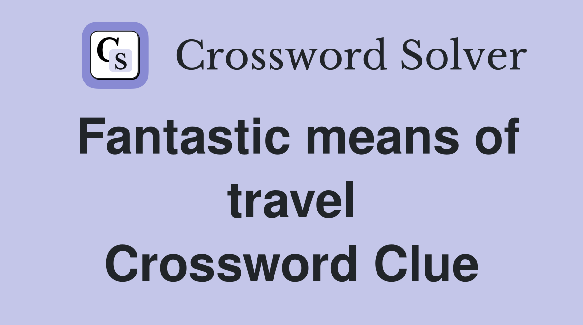 Fantastic means of travel Crossword Clue