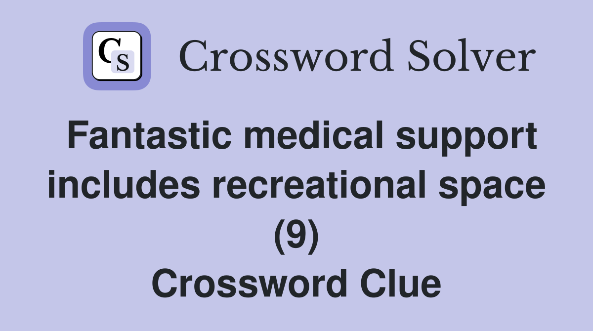 Fantastic medical support includes recreational space (9) Crossword Clue