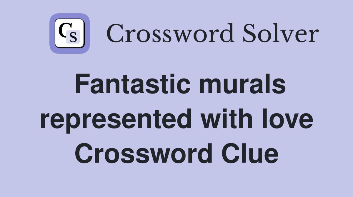 Fantastic murals represented with love Crossword Clue