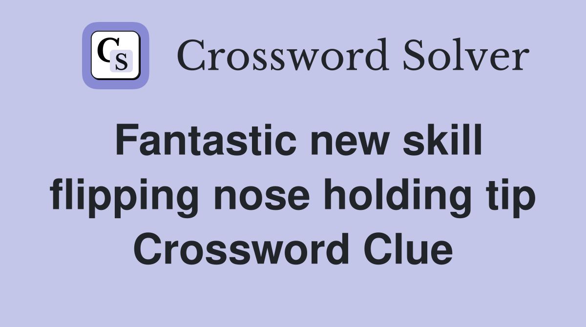 Fantastic new skill flipping nose holding tip Crossword Clue