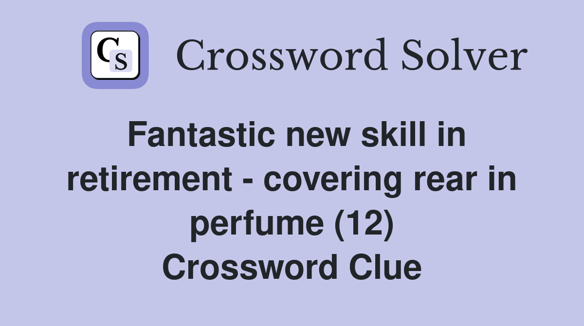 Fantastic new skill in retirement - covering rear in perfume (12) Crossword Clue