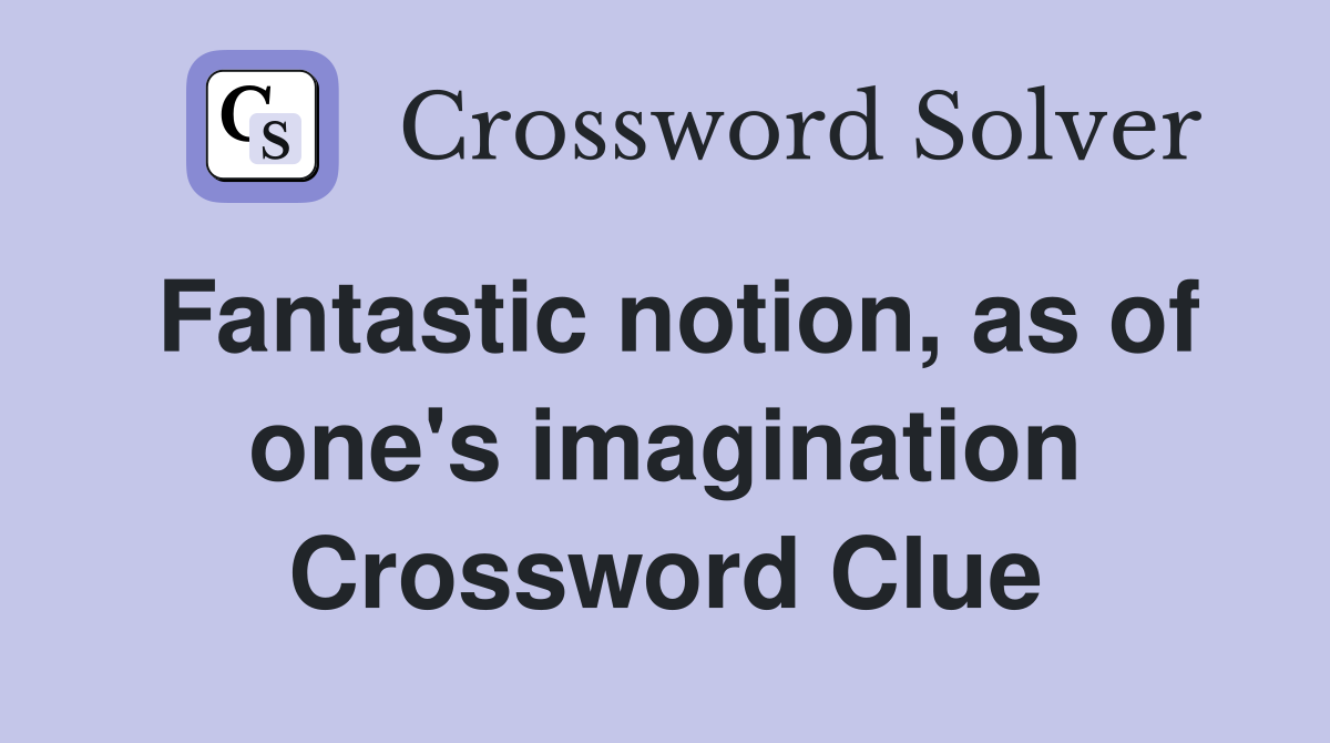 Fantastic notion, as of one's imagination Crossword Clue