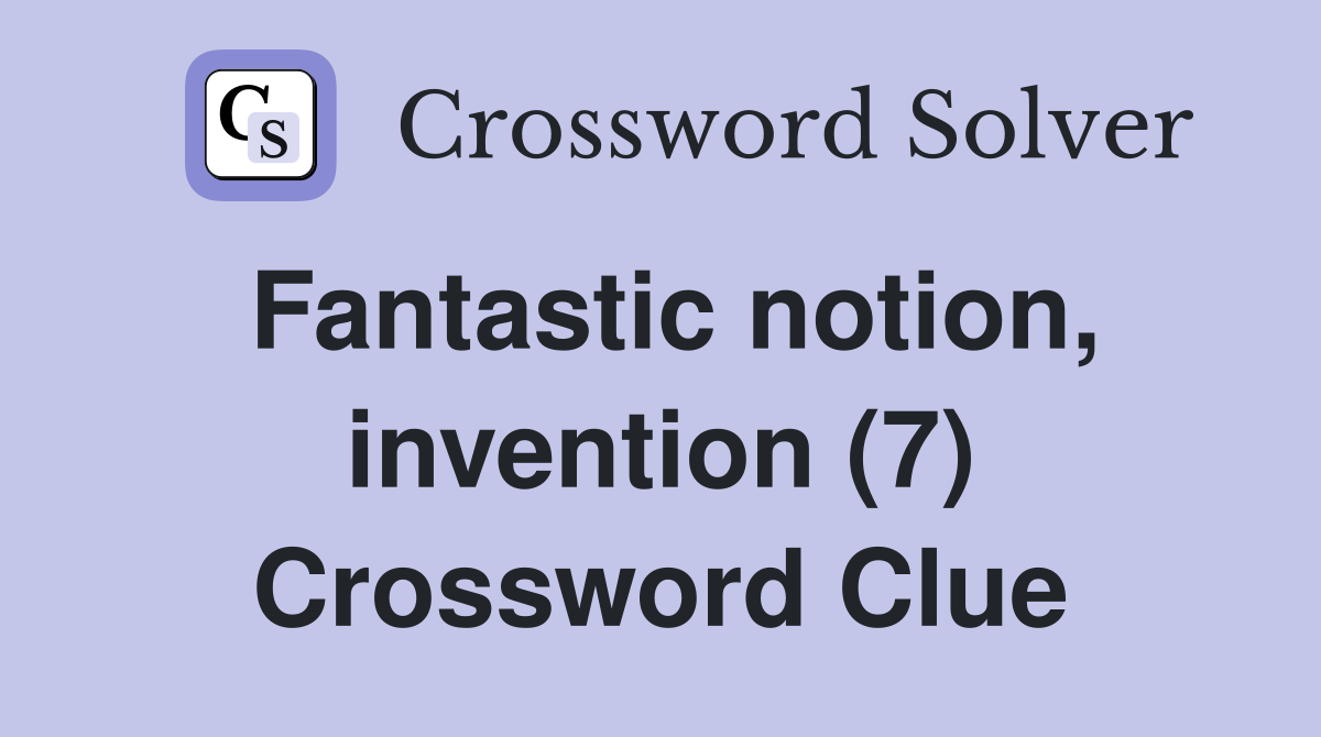 Fantastic notion, invention (7) Crossword Clue