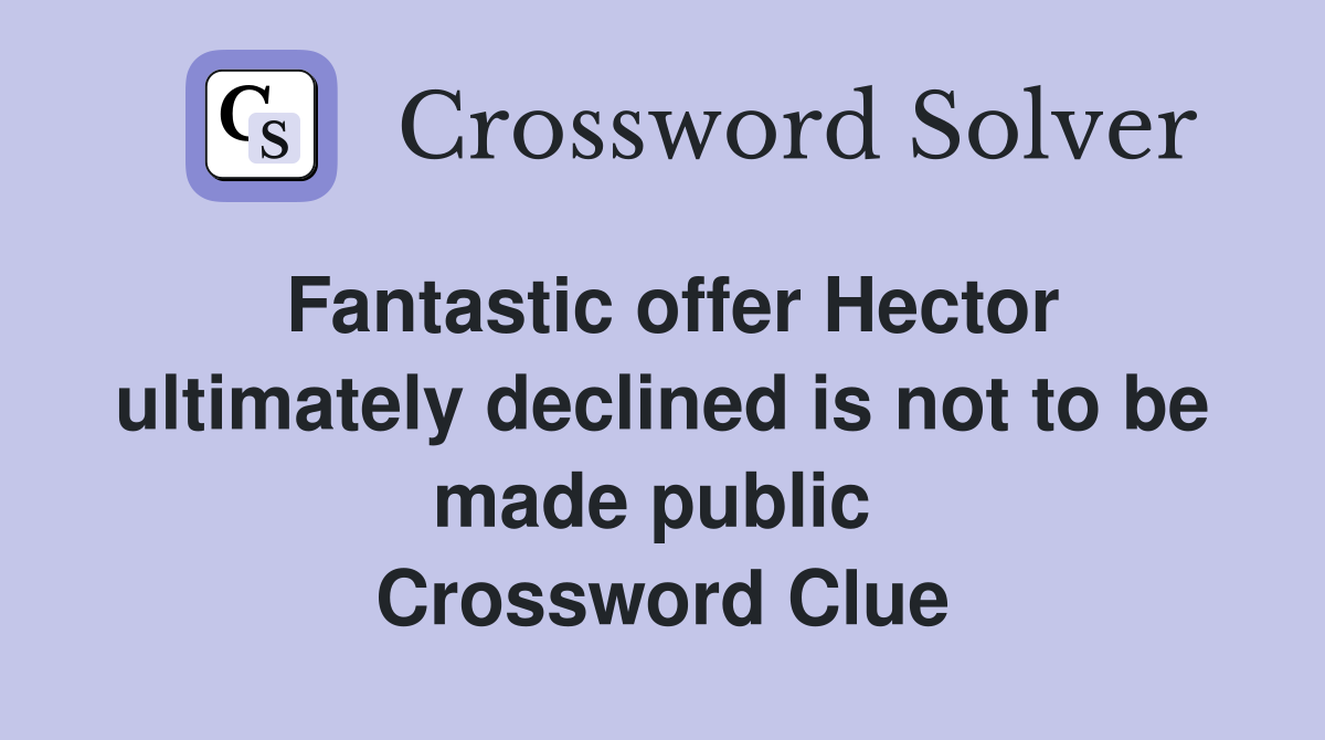 Fantastic offer Hector ultimately declined is not to be made public  Crossword Clue