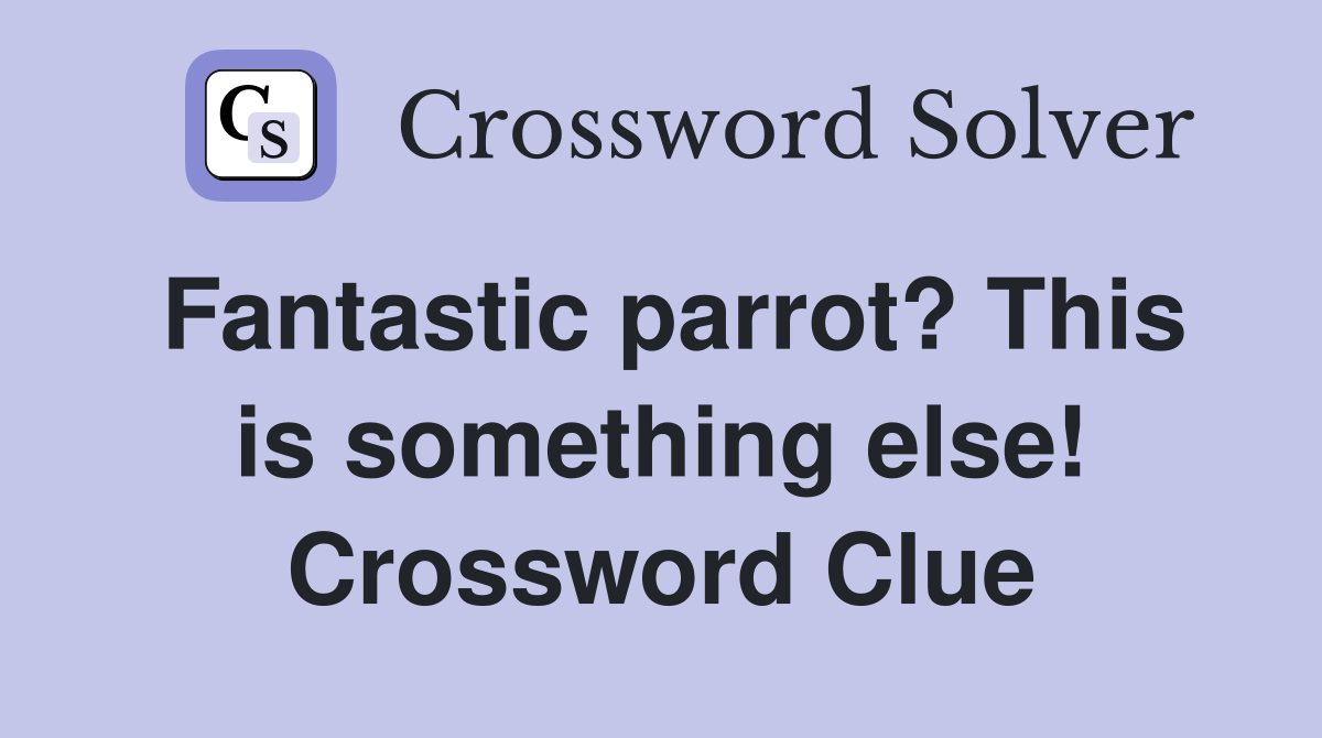 Fantastic parrot? This is something else! Crossword Clue