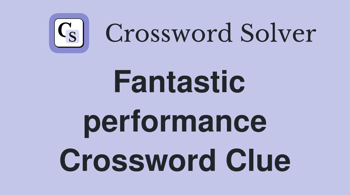 Fantastic performance Crossword Clue