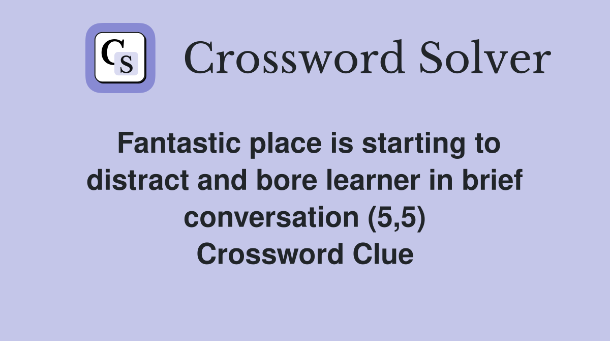 Fantastic place is starting to distract and bore learner in brief conversation (5,5) Crossword Clue