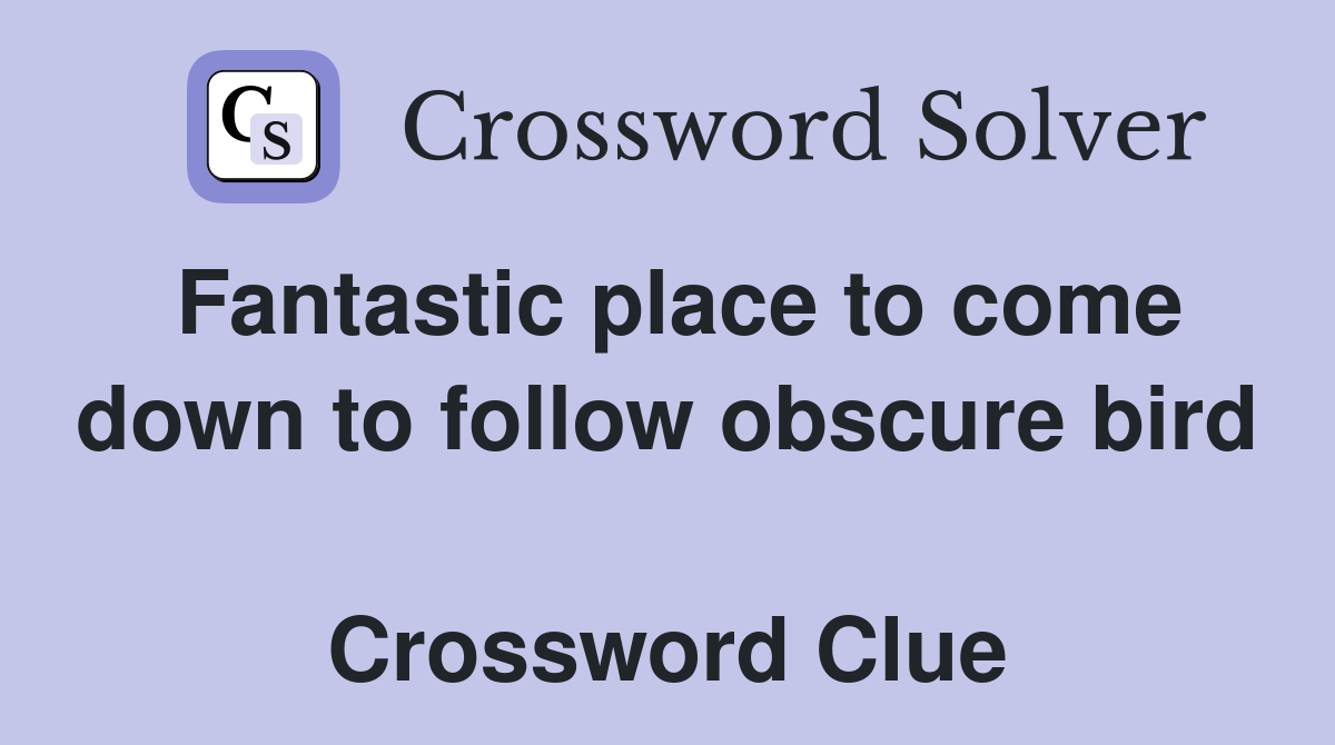 Fantastic place to come down to follow obscure bird  Crossword Clue